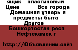 ящик   пластиковый › Цена ­ 270 - Все города Домашняя утварь и предметы быта » Другое   . Башкортостан респ.,Нефтекамск г.